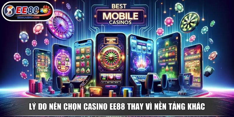 Lý do nên chọn Casino EE88 thay vì nền tảng khác