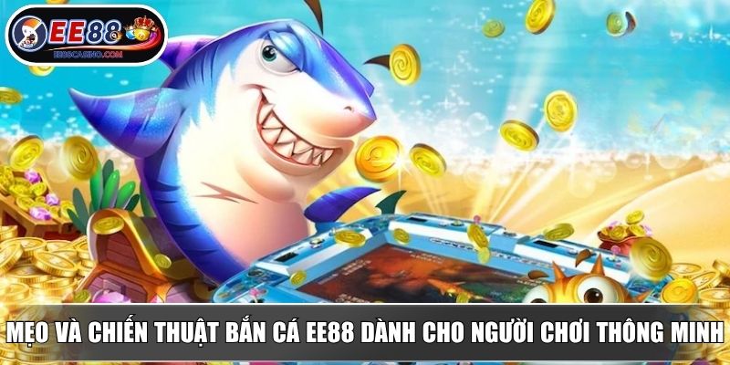 Mẹo và chiến thuật bắn cá EE88 dành cho người chơi thông minh
