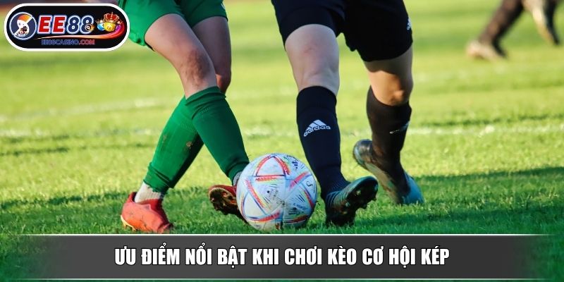Ưu điểm nổi bật khi chơi kèo cơ hội kép